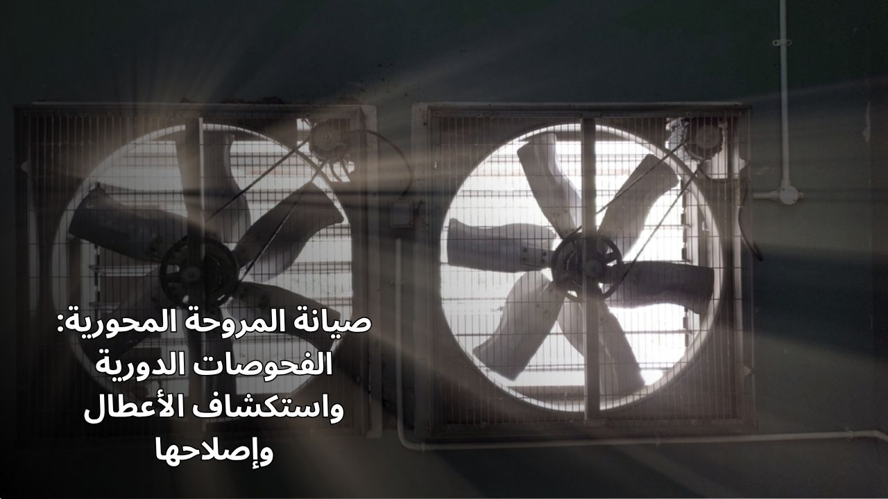 صيانة المروحة المحورية: الفحوصات الدورية واستكشاف الأخطاء وإصلاحها صيانة المروحة المحورية: الفحوصات الدورية واستكشاف الأخطاء وإصلاحها