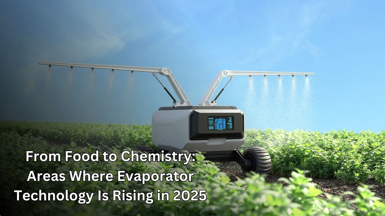 From Food to Chemistry: Areas Where Evaporator Technology Is Rising in 2025 