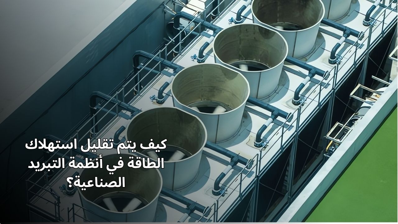 كيفية تقليل استهلاك الطاقة في أنظمة التبريد الصناعية