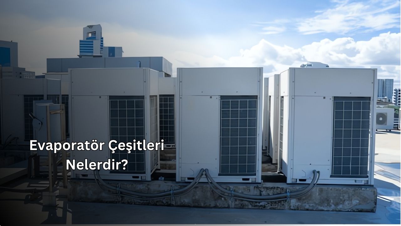 Evaporatör Çeşitleri Nelerdir?