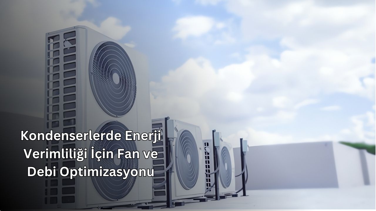 Kondenserlerde Enerji Verimliliği İçin Fan ve Debi Optimizasyonu