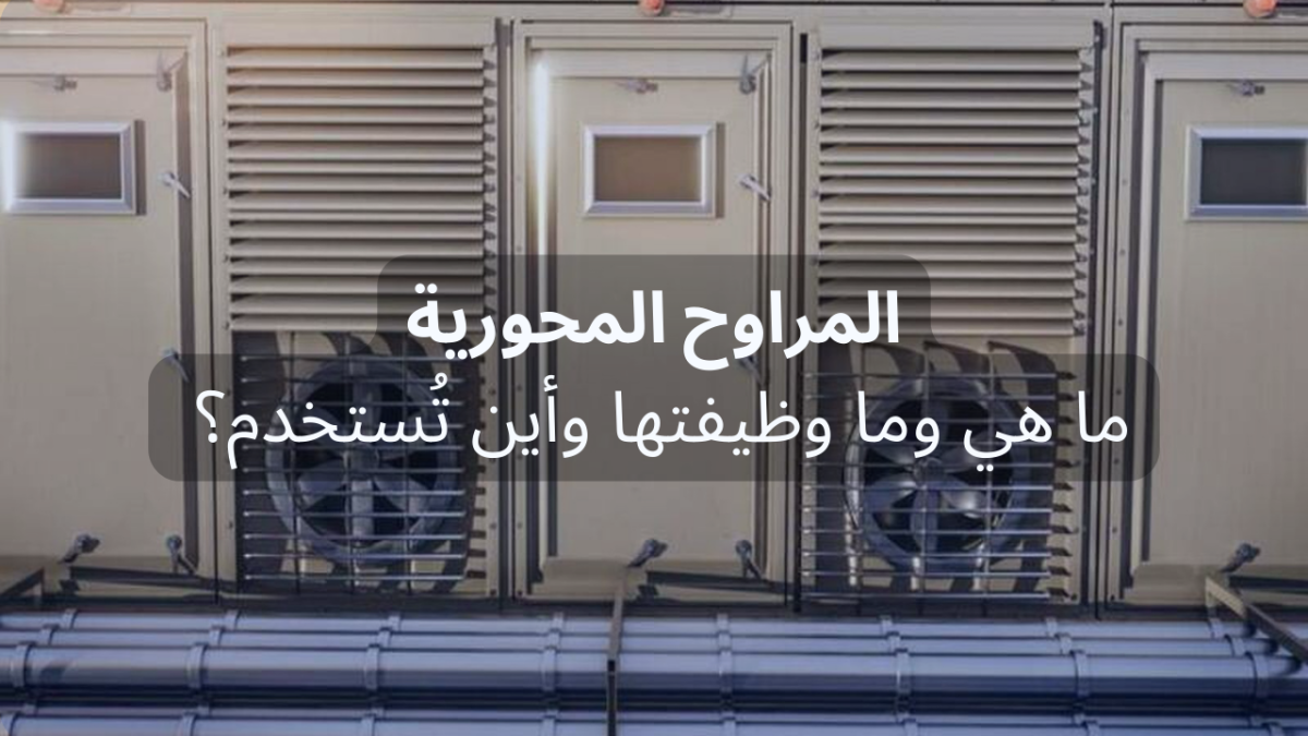 ما هي المراوح المحورية وما وظيفتها وأين تُستخدم؟ ما هي المراوح المحورية وما وظيفتها وأين تُستخدم؟