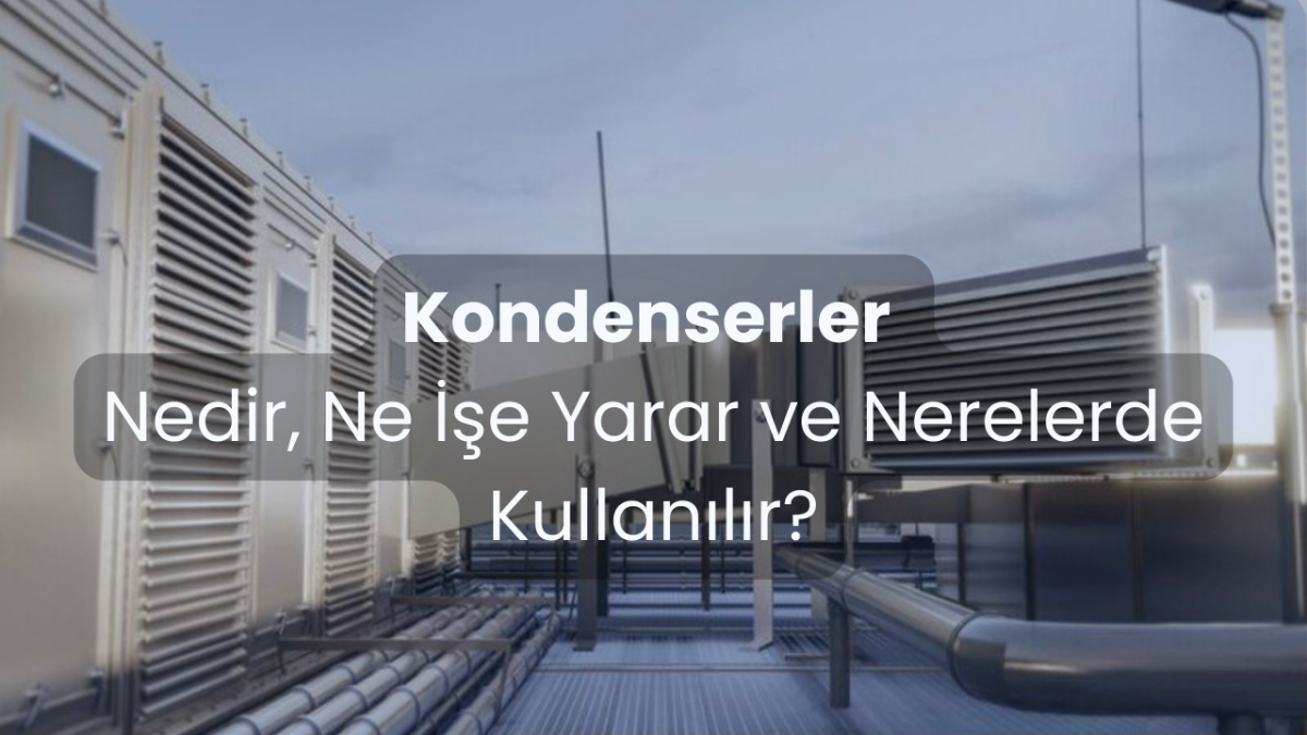 Kondenserler Nedir, Ne İşe Yarar ve Nerelerde Kullanılır? Kondenserler Nedir, Ne İşe Yarar ve Nerelerde Kullanılır?
